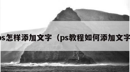 ps怎样添加文字（ps教程如何添加文字）