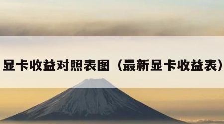 显卡收益对照表图（最新显卡收益表）