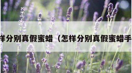 怎样分别真假蜜蜡（怎样分别真假蜜蜡手串）