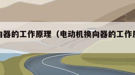 换向器的工作原理（电动机换向器的工作原理）
