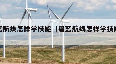 碧蓝航线怎样学技能（碧蓝航线怎样学技能最快）