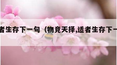 适者生存下一句（物竞天择,适者生存下一句）