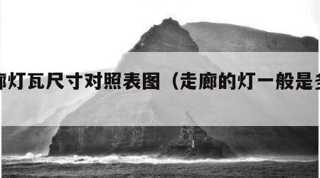 走廊灯瓦尺寸对照表图（走廊的灯一般是多少瓦）