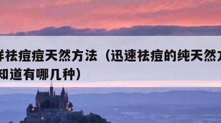 怎样祛痘痘天然方法（迅速祛痘的纯天然方法 你知道有哪几种）