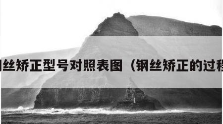 钢丝矫正型号对照表图（钢丝矫正的过程）
