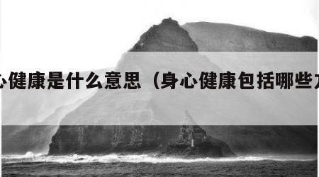 身心健康是什么意思（身心健康包括哪些方面）