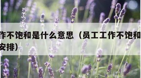 工作不饱和是什么意思（员工工作不饱和,如何安排）