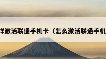 怎样激活联通手机卡（怎么激活联通手机卡）