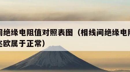 相间绝缘电阻值对照表图（相线间绝缘电阻多少兆欧属于正常）