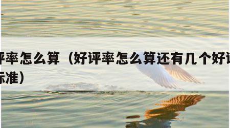 好评率怎么算（好评率怎么算还有几个好评达到标准）