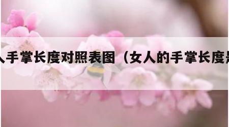 女人手掌长度对照表图（女人的手掌长度是多少）