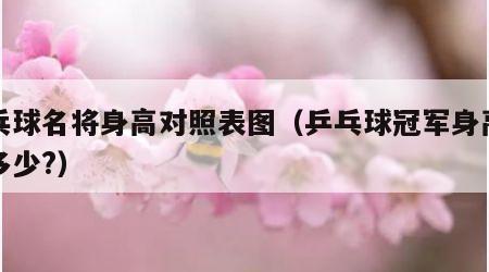 乒乓球名将身高对照表图（乒乓球冠军身高最高多少?）