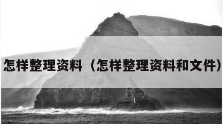 怎样整理资料（怎样整理资料和文件）