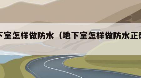 地下室怎样做防水（地下室怎样做防水正确方法）