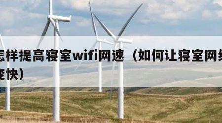 怎样提高寝室wifi网速（如何让寝室网络变快）