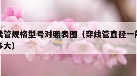 穿线管规格型号对照表图（穿线管直径一般都是多大）