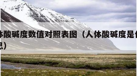 人体酸碱度数值对照表图（人体酸碱度是什么意思）