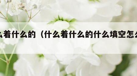 什么着什么的（什么着什么的什么填空怎么填）