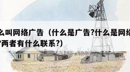 什么叫网络广告（什么是广告?什么是网络广告?两者有什么联系?）