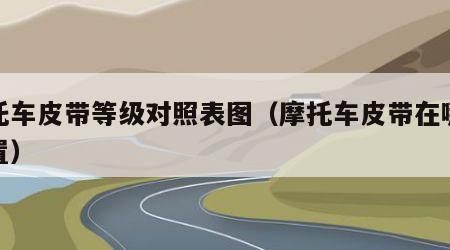 摩托车皮带等级对照表图（摩托车皮带在哪个位置）