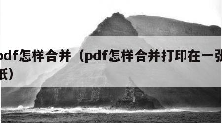 pdf怎样合并（pdf怎样合并打印在一张纸）