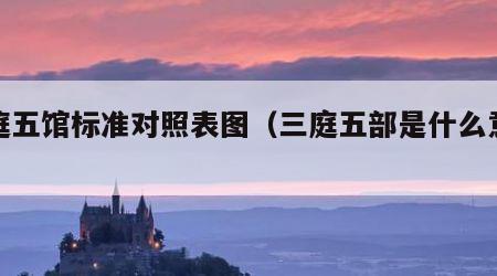 三庭五馆标准对照表图（三庭五部是什么意思）