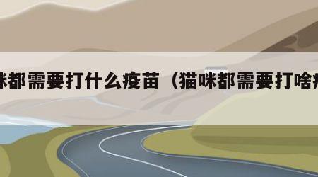 猫咪都需要打什么疫苗（猫咪都需要打啥疫苗）