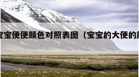 大宝宝便便颜色对照表图（宝宝的大便的颜色）