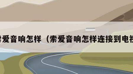 索爱音响怎样（索爱音响怎样连接到电视）