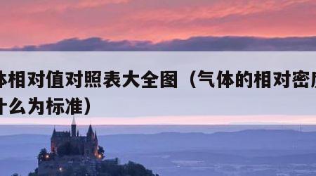 气体相对值对照表大全图（气体的相对密度是以什么为标准）