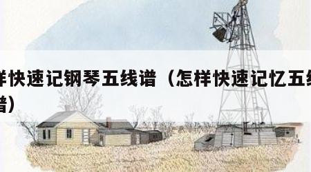 怎样快速记钢琴五线谱（怎样快速记忆五线谱琴谱）