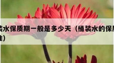 桶装水保质期一般是多少天（桶装水的保质期标准）