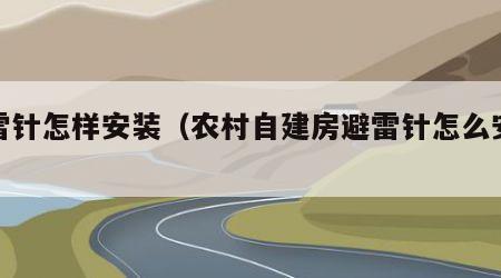 避雷针怎样安装（农村自建房避雷针怎么安装）