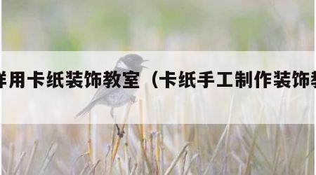 怎样用卡纸装饰教室（卡纸手工制作装饰教室）
