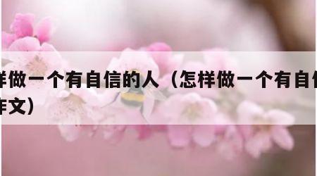 怎样做一个有自信的人（怎样做一个有自信的人作文）