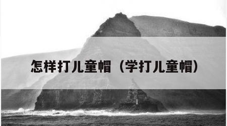 怎样打儿童帽（学打儿童帽）