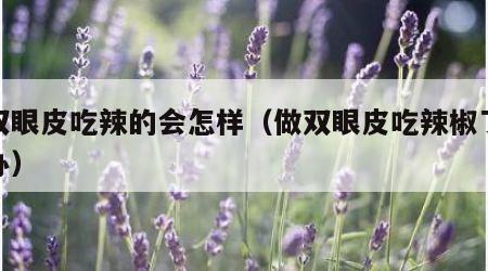 做双眼皮吃辣的会怎样（做双眼皮吃辣椒了怎么办）