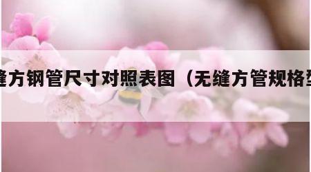 无缝方钢管尺寸对照表图（无缝方管规格型号）