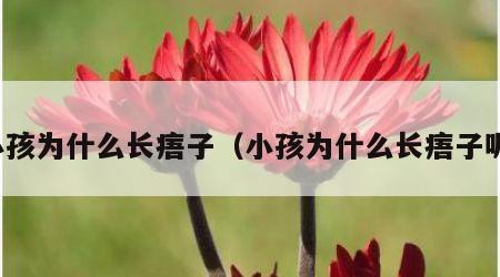 小孩为什么长痦子（小孩为什么长痦子呢）