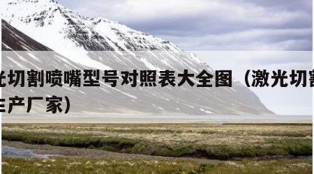 激光切割喷嘴型号对照表大全图（激光切割喷嘴生产厂家）