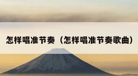 怎样唱准节奏（怎样唱准节奏歌曲）