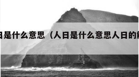 人日是什么意思（人日是什么意思人日的解析）