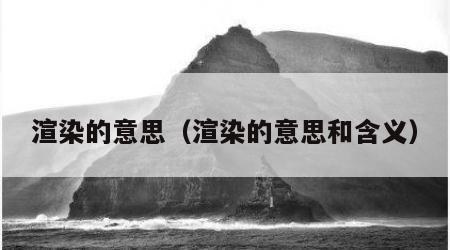 渲染的意思（渲染的意思和含义）