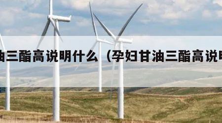 甘油三酯高说明什么（孕妇甘油三酯高说明什么）