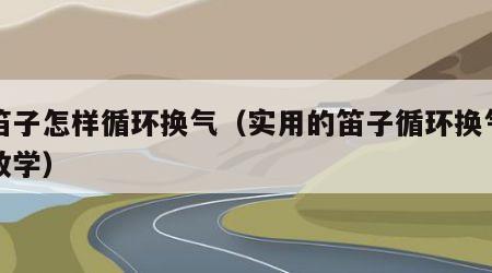 吹笛子怎样循环换气（实用的笛子循环换气方法教学）