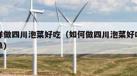 怎样做四川泡菜好吃（如何做四川泡菜好吃又简单）