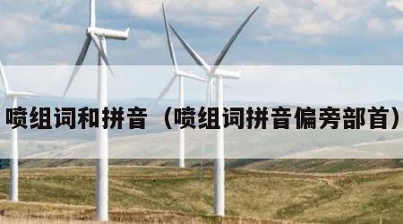 喷组词和拼音（喷组词拼音偏旁部首）