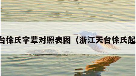 天台徐氏字辈对照表图（浙江天台徐氏起源）