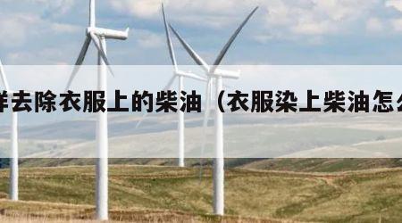 怎样去除衣服上的柴油（衣服染上柴油怎么去除）