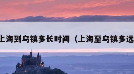 上海到乌镇多长时间（上海至乌镇多远）